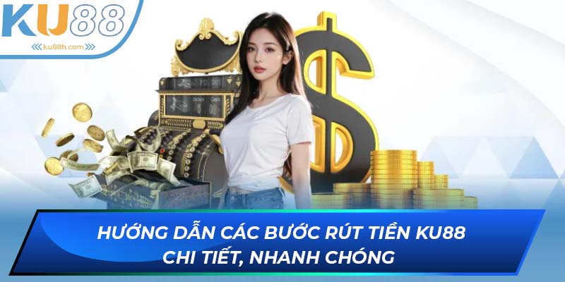 Hướng dẫn các bước rút tiền KU88 chi tiết, nhanh chóng